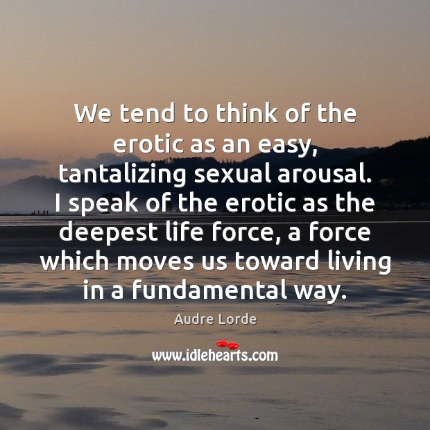 We tend to think of the erotic as an easy, tantalizing sexual Audre Lorde Picture Quote
