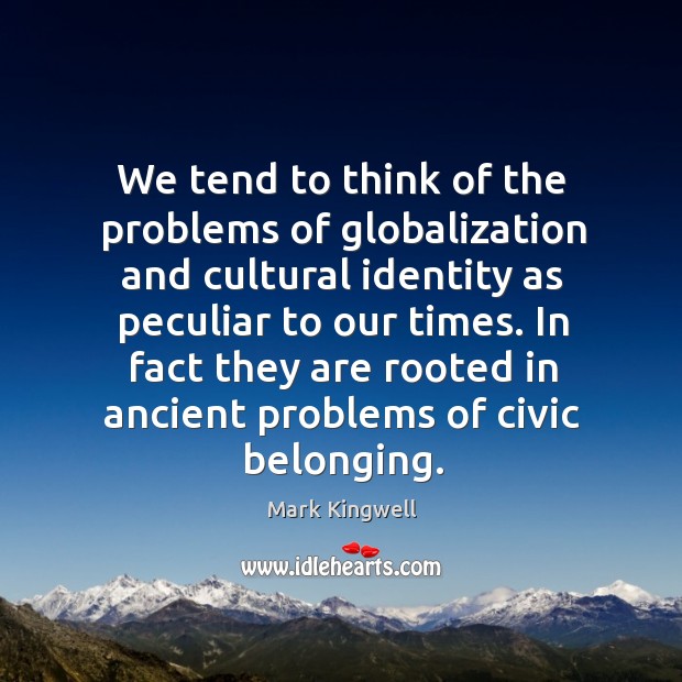 We tend to think of the problems of globalization and cultural identity Mark Kingwell Picture Quote