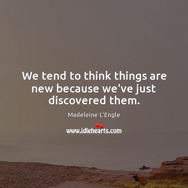 We tend to think things are new because we’ve just discovered them. Image