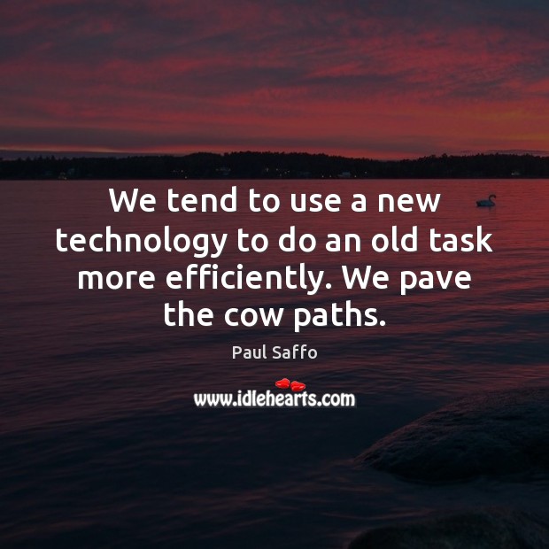 We tend to use a new technology to do an old task more efficiently. We pave the cow paths. Paul Saffo Picture Quote