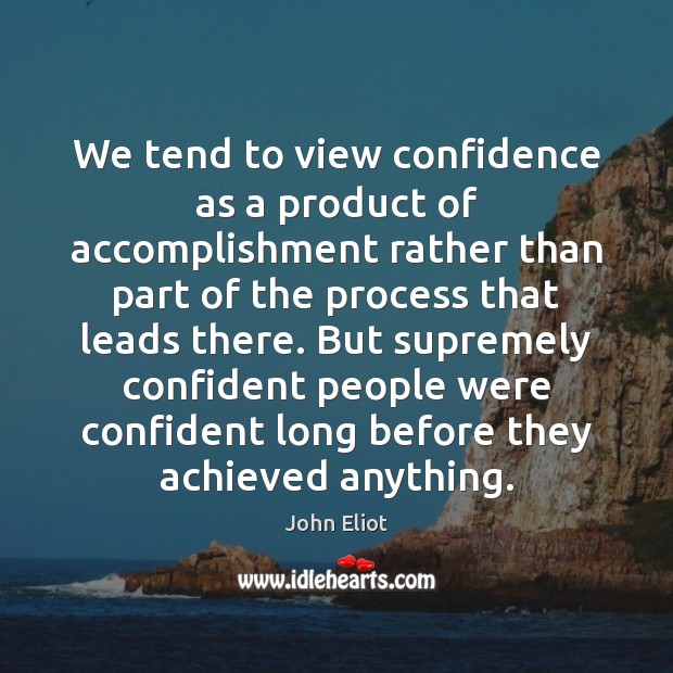 We tend to view confidence as a product of accomplishment rather than John Eliot Picture Quote