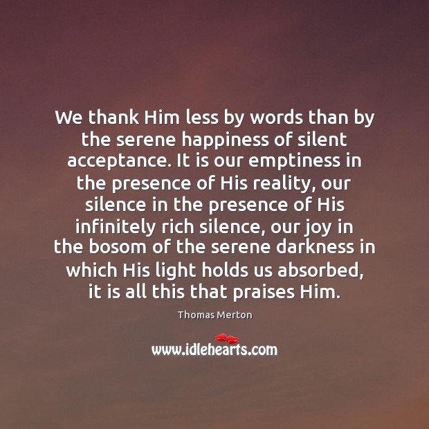 We thank Him less by words than by the serene happiness of Thomas Merton Picture Quote