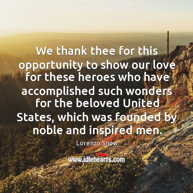 We thank thee for this opportunity to show our love for these heroes who have accomplished such Lorenzo Snow Picture Quote