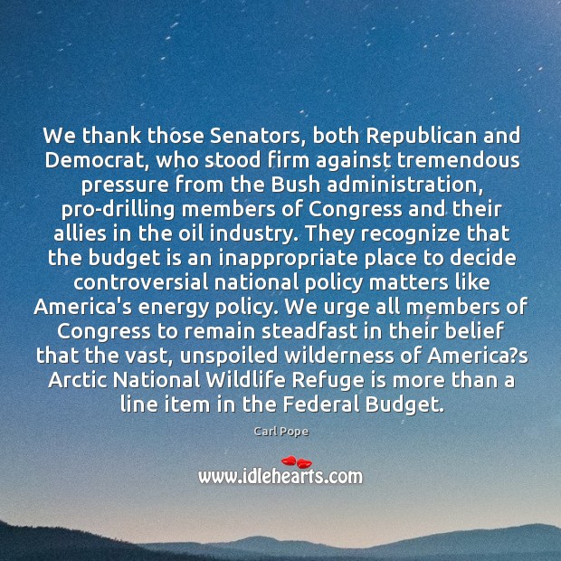 We thank those Senators, both Republican and Democrat, who stood firm against Carl Pope Picture Quote