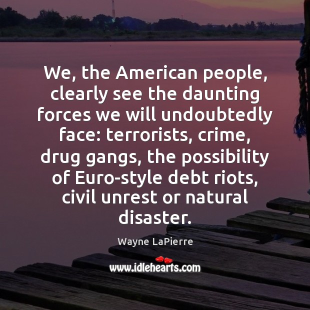 We, the American people, clearly see the daunting forces we will undoubtedly Wayne LaPierre Picture Quote