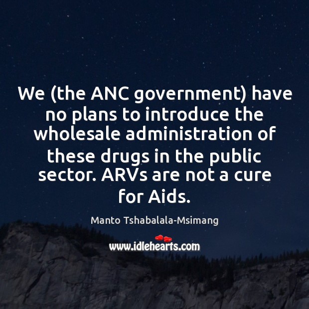 We (the ANC government) have no plans to introduce the wholesale administration Manto Tshabalala-Msimang Picture Quote
