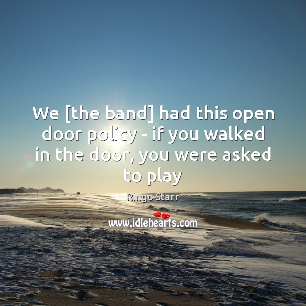 We [the band] had this open door policy – if you walked Ringo Starr Picture Quote