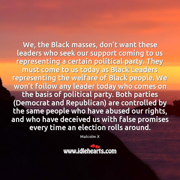 We, the Black masses, don’t want these leaders who seek our support Malcolm X Picture Quote