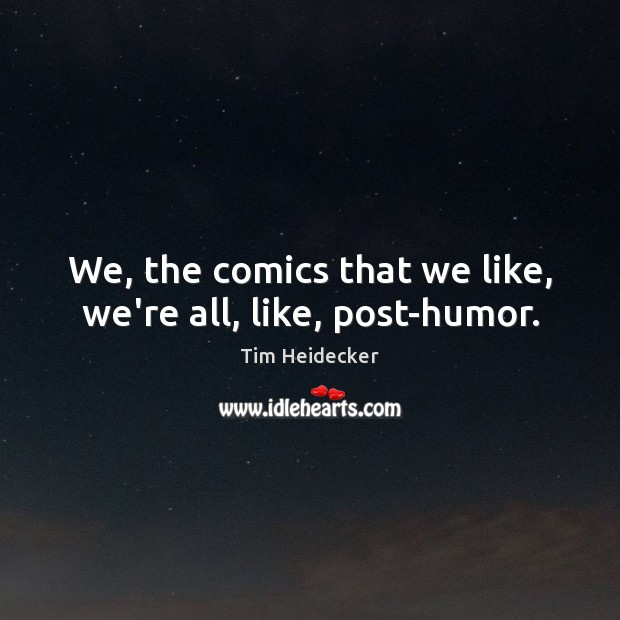 We, the comics that we like, we’re all, like, post-humor. Tim Heidecker Picture Quote