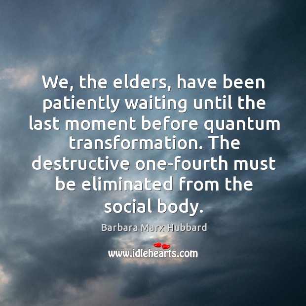 We, the elders, have been patiently waiting until the last moment before Barbara Marx Hubbard Picture Quote
