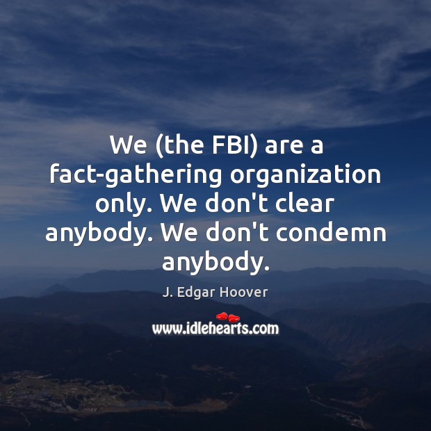 We (the FBI) are a fact-gathering organization only. We don’t clear anybody. J. Edgar Hoover Picture Quote