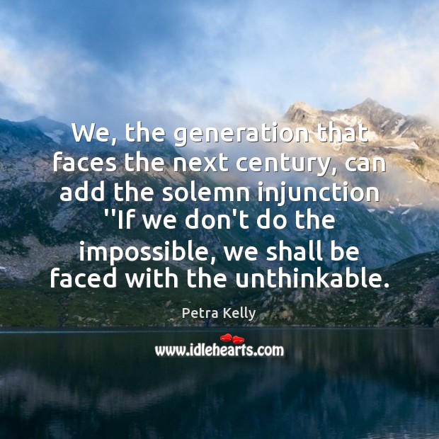 We, the generation that faces the next century, can add the solemn Petra Kelly Picture Quote