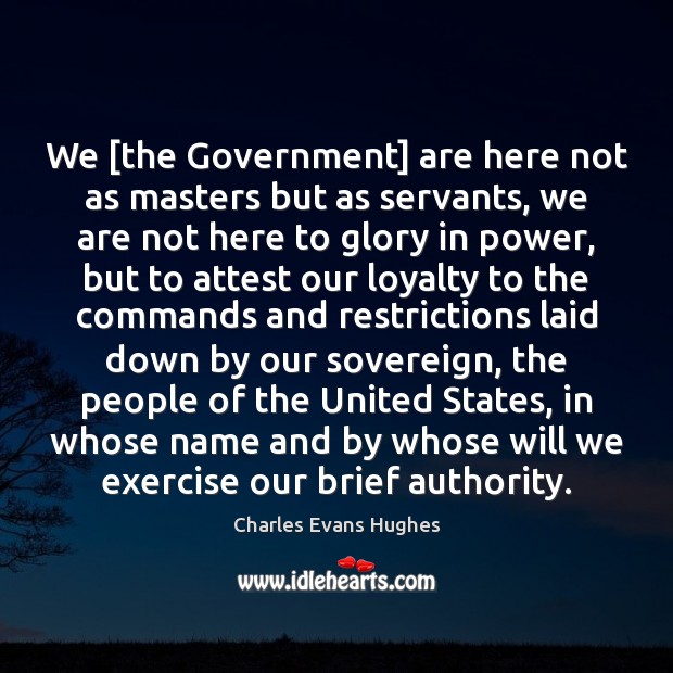 We [the Government] are here not as masters but as servants, we Image