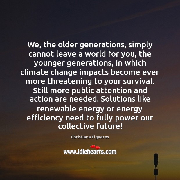 We, the older generations, simply cannot leave a world for you, the Christiana Figueres Picture Quote