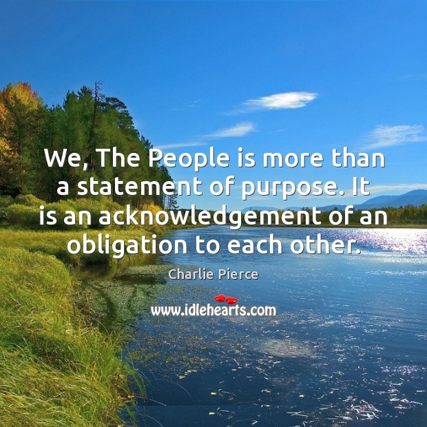 We, The People is more than a statement of purpose. It is Charlie Pierce Picture Quote