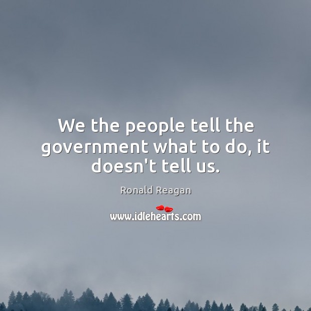 We the people tell the government what to do, it doesn’t tell us. Image