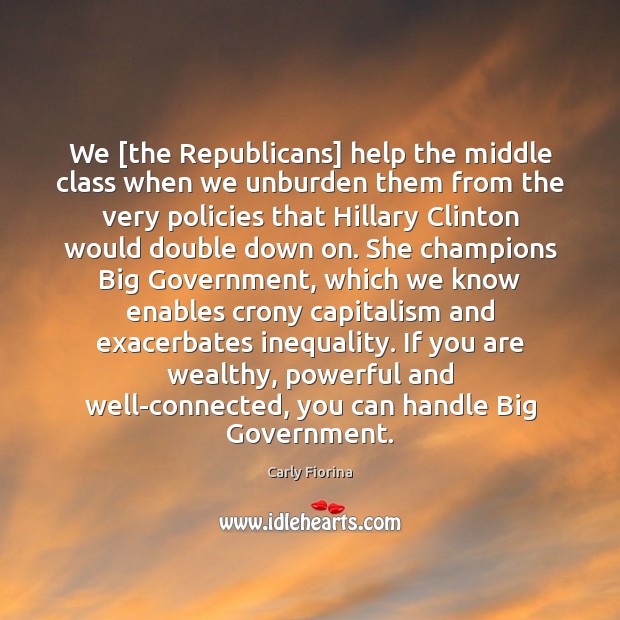 We [the Republicans] help the middle class when we unburden them from Carly Fiorina Picture Quote