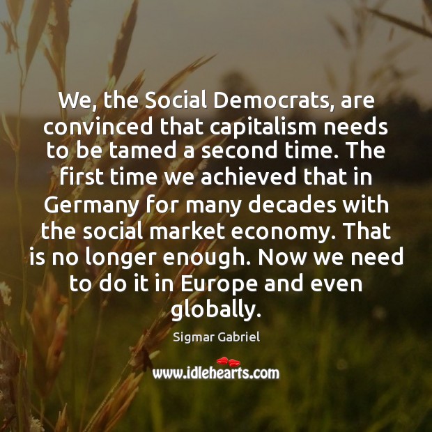 We, the Social Democrats, are convinced that capitalism needs to be tamed Sigmar Gabriel Picture Quote