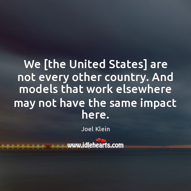 We [the United States] are not every other country. And models that Joel Klein Picture Quote
