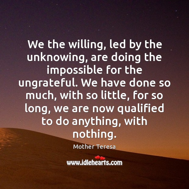 We the willing, led by the unknowing, are doing the impossible for Mother Teresa Picture Quote