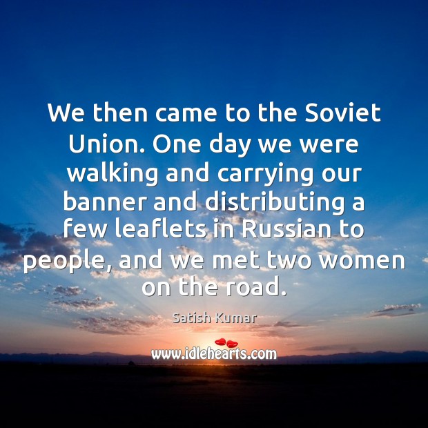 We then came to the Soviet Union. One day we were walking Satish Kumar Picture Quote