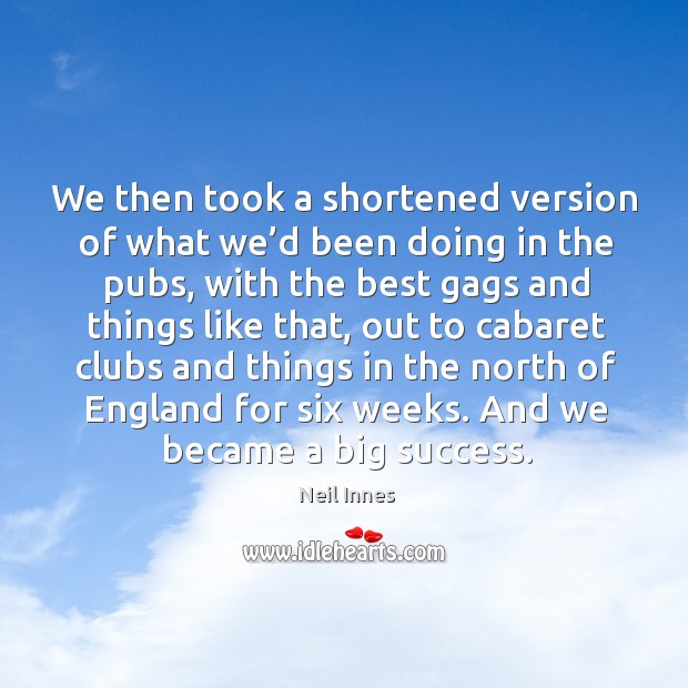 We then took a shortened version of what we’d been doing in the pubs Neil Innes Picture Quote