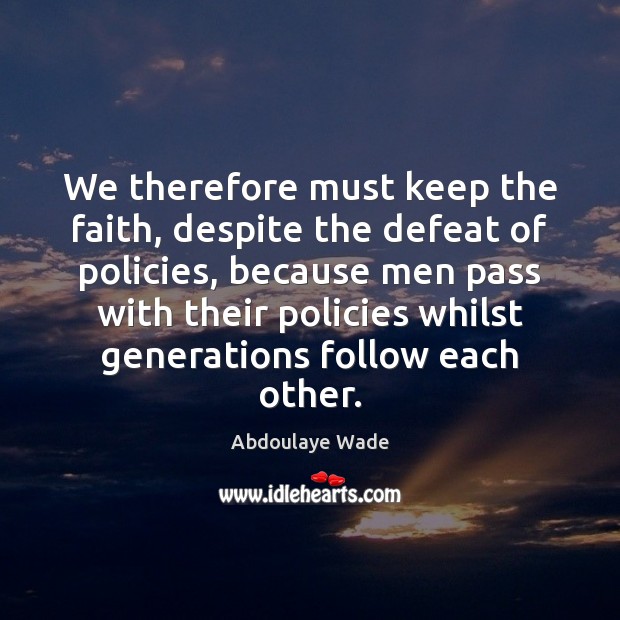 We therefore must keep the faith, despite the defeat of policies, because Image