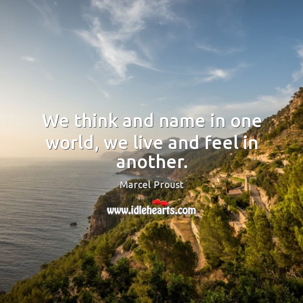 We think and name in one world, we live and feel in another. Marcel Proust Picture Quote