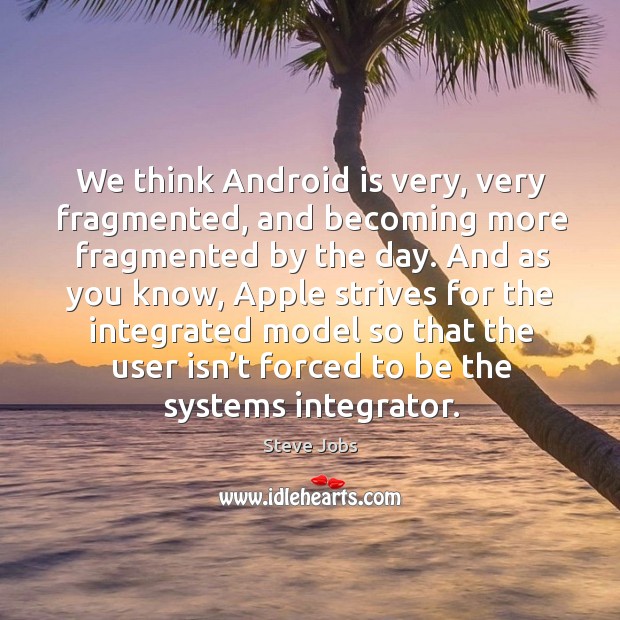 We think android is very, very fragmented, and becoming more fragmented by the day. Steve Jobs Picture Quote