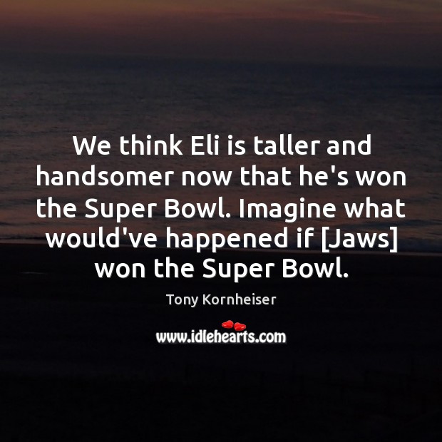 We think Eli is taller and handsomer now that he’s won the Tony Kornheiser Picture Quote