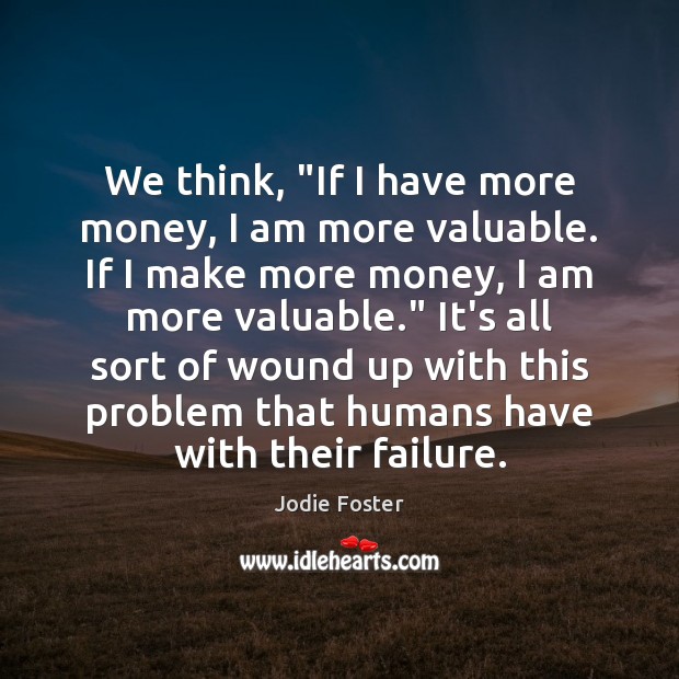We think, “If I have more money, I am more valuable. If Jodie Foster Picture Quote