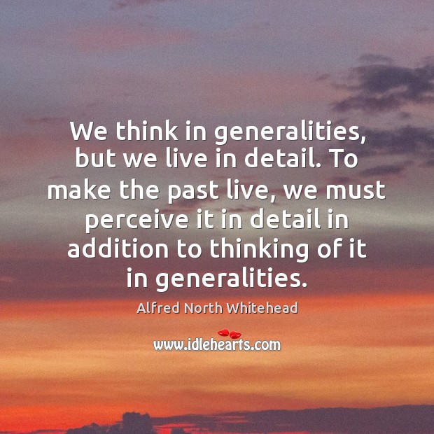We think in generalities, but we live in detail. To make the Alfred North Whitehead Picture Quote