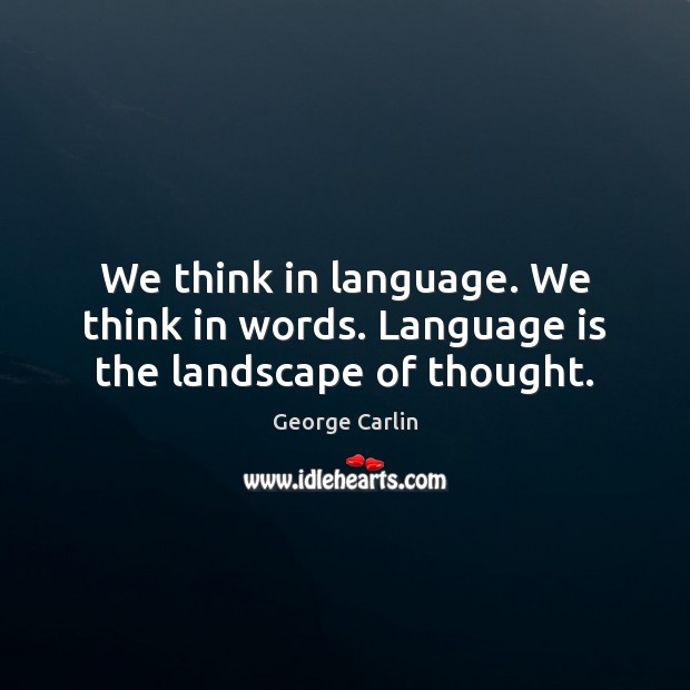 We think in language. We think in words. Language is the landscape of thought. George Carlin Picture Quote