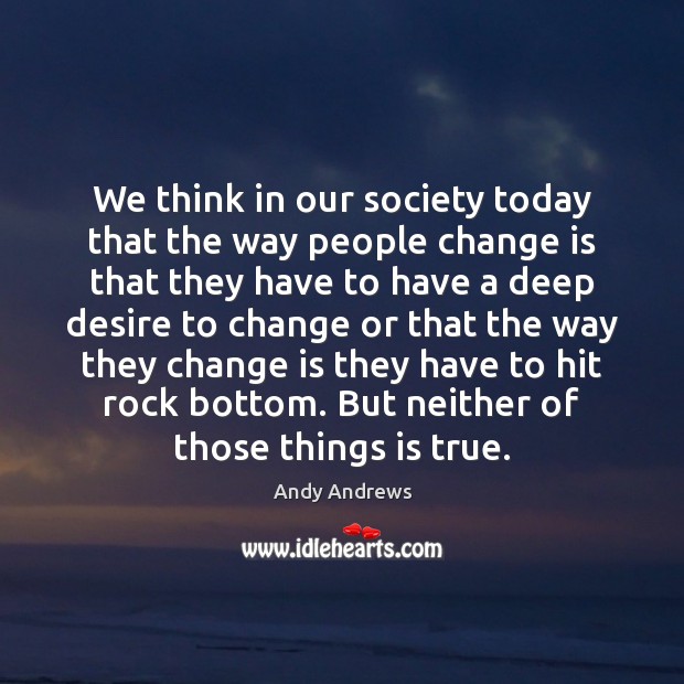 We think in our society today that the way people change is Andy Andrews Picture Quote