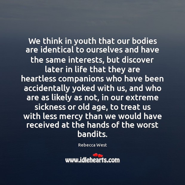 We think in youth that our bodies are identical to ourselves and Rebecca West Picture Quote
