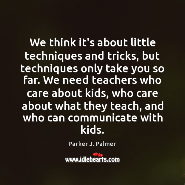 We think it’s about little techniques and tricks, but techniques only take Parker J. Palmer Picture Quote