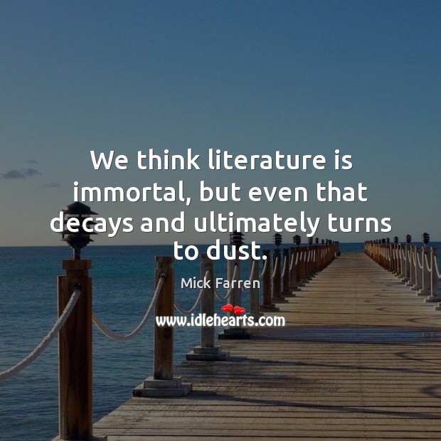 We think literature is immortal, but even that decays and ultimately turns to dust. Mick Farren Picture Quote