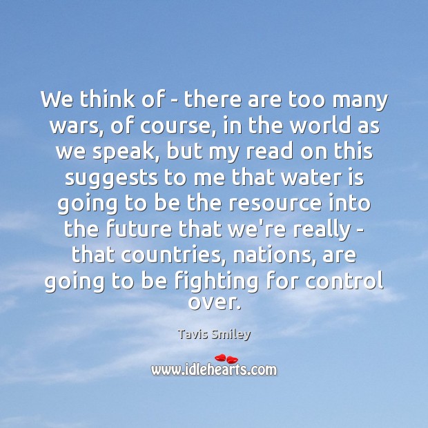 We think of – there are too many wars, of course, in Tavis Smiley Picture Quote