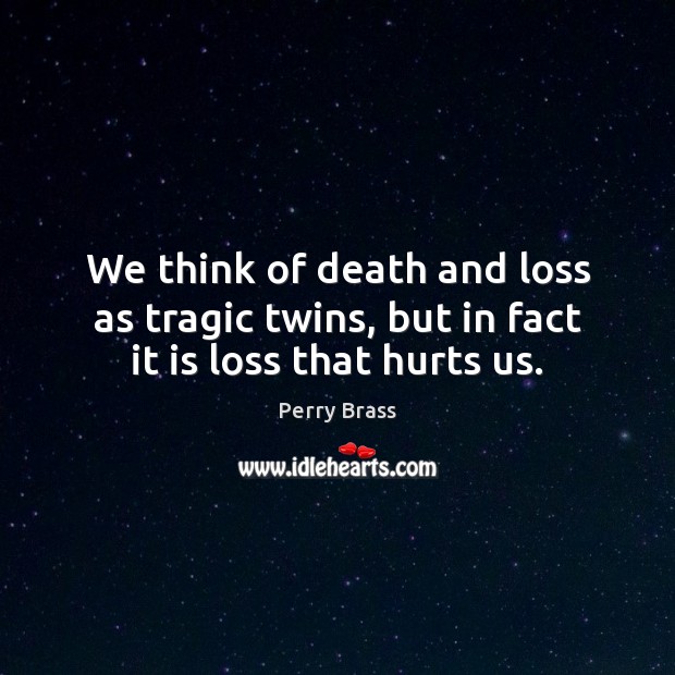 We think of death and loss as tragic twins, but in fact it is loss that hurts us. Perry Brass Picture Quote