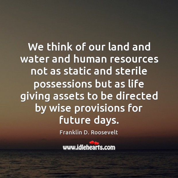 We think of our land and water and human resources not as Franklin D. Roosevelt Picture Quote