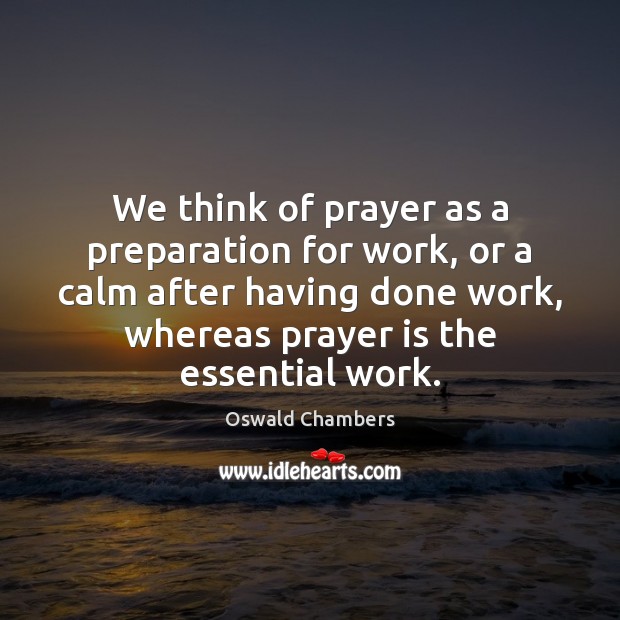 We think of prayer as a preparation for work, or a calm Image