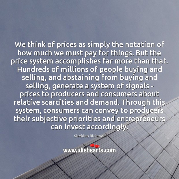 We think of prices as simply the notation of how much we Sheldon Richman Picture Quote