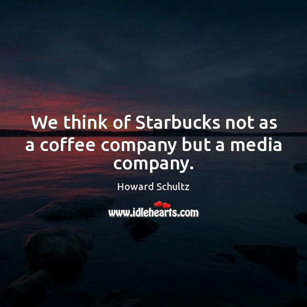 We think of Starbucks not as a coffee company but a media company. Coffee Quotes Image