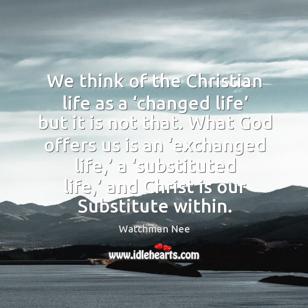 We think of the Christian life as a ‘changed life’ but it Watchman Nee Picture Quote
