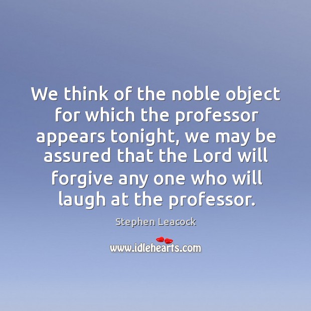 We think of the noble object for which the professor appears tonight Stephen Leacock Picture Quote