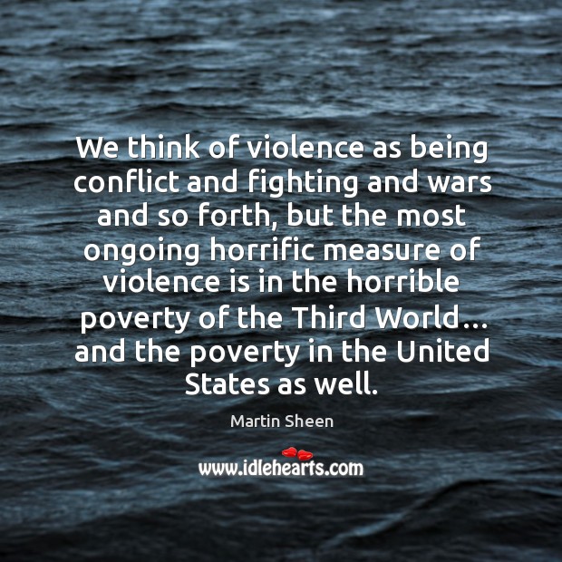 We think of violence as being conflict and fighting and wars and so forth, but the most ongoing Martin Sheen Picture Quote