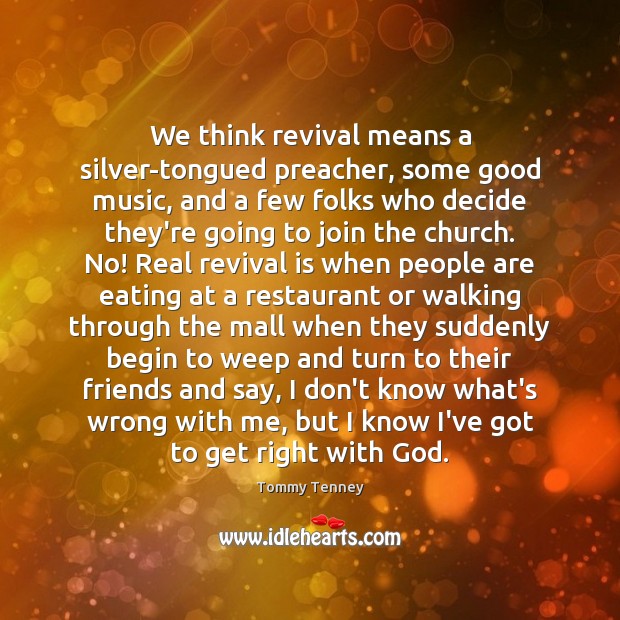 We think revival means a silver-tongued preacher, some good music, and a Tommy Tenney Picture Quote