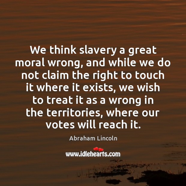 We think slavery a great moral wrong, and while we do not Abraham Lincoln Picture Quote