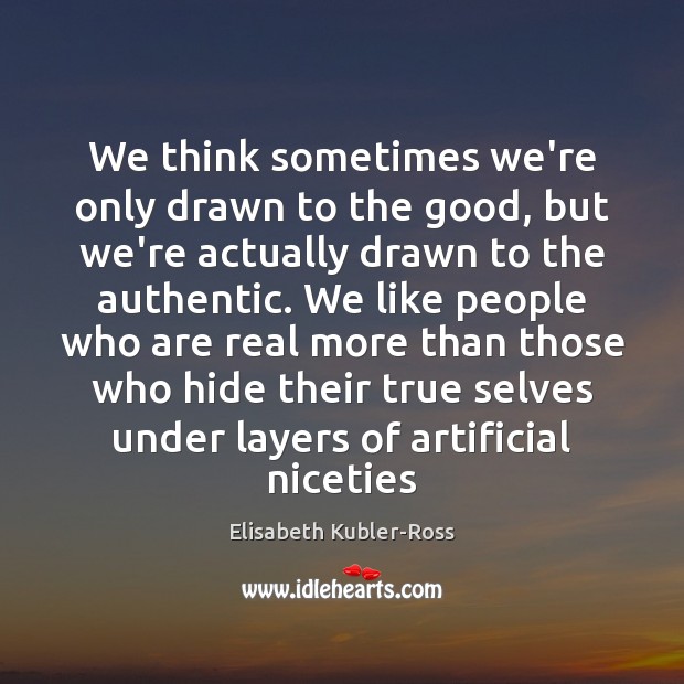 We think sometimes we’re only drawn to the good, but we’re actually Elisabeth Kubler-Ross Picture Quote