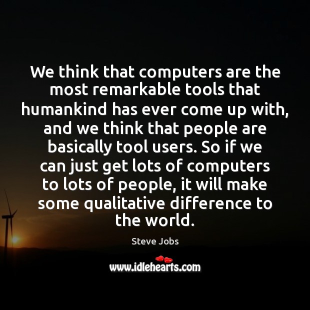 We think that computers are the most remarkable tools that humankind has Steve Jobs Picture Quote
